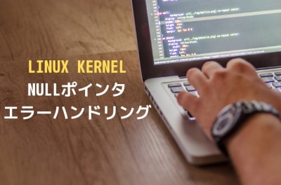 Linux Kernel: NULLポインタエラーハンドリング(ERR_PTR, IS_ERR, PTR_ERR)